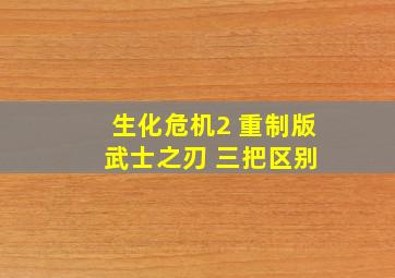 生化危机2 重制版 武士之刃 三把区别